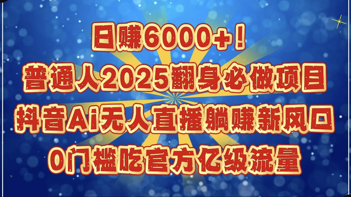 日赚6000+！普通人2025翻身必做项目，抖音Ai无人直播躺赚新风口，0门槛吃官方亿级流量去创吧-网创项目资源站-副业项目-创业项目-搞钱项目黑蛋搞钱