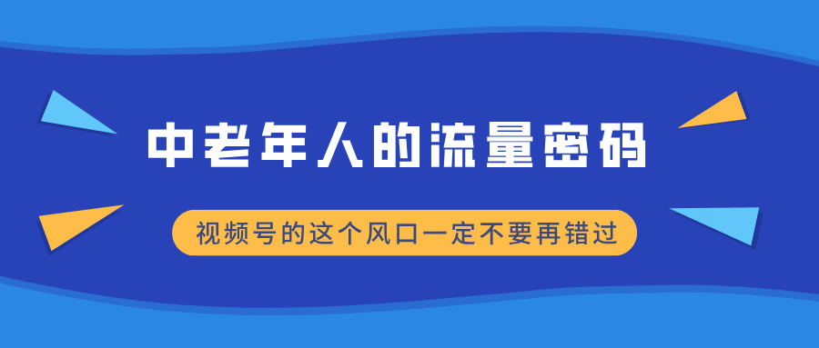 中老年人的流量密码，视频号的这个风口一定不要再错过，小白轻松月入过万去创吧-网创项目资源站-副业项目-创业项目-搞钱项目黑蛋搞钱