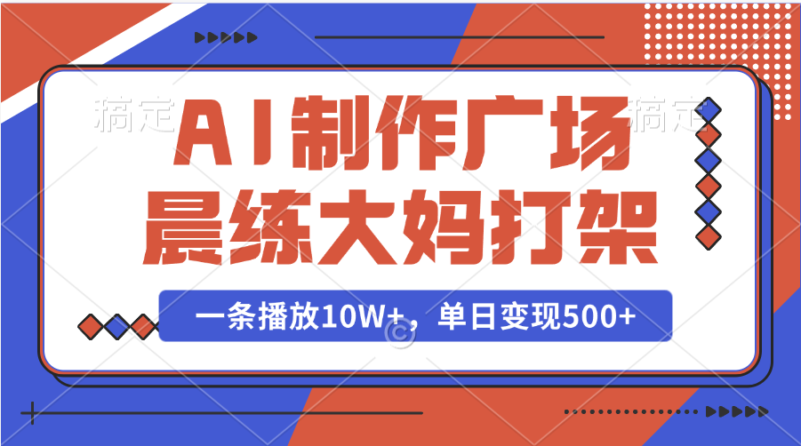 AI制作广场晨练大妈打架，一条播放10W+，单日变现500+去创吧-网创项目资源站-副业项目-创业项目-搞钱项目黑蛋搞钱