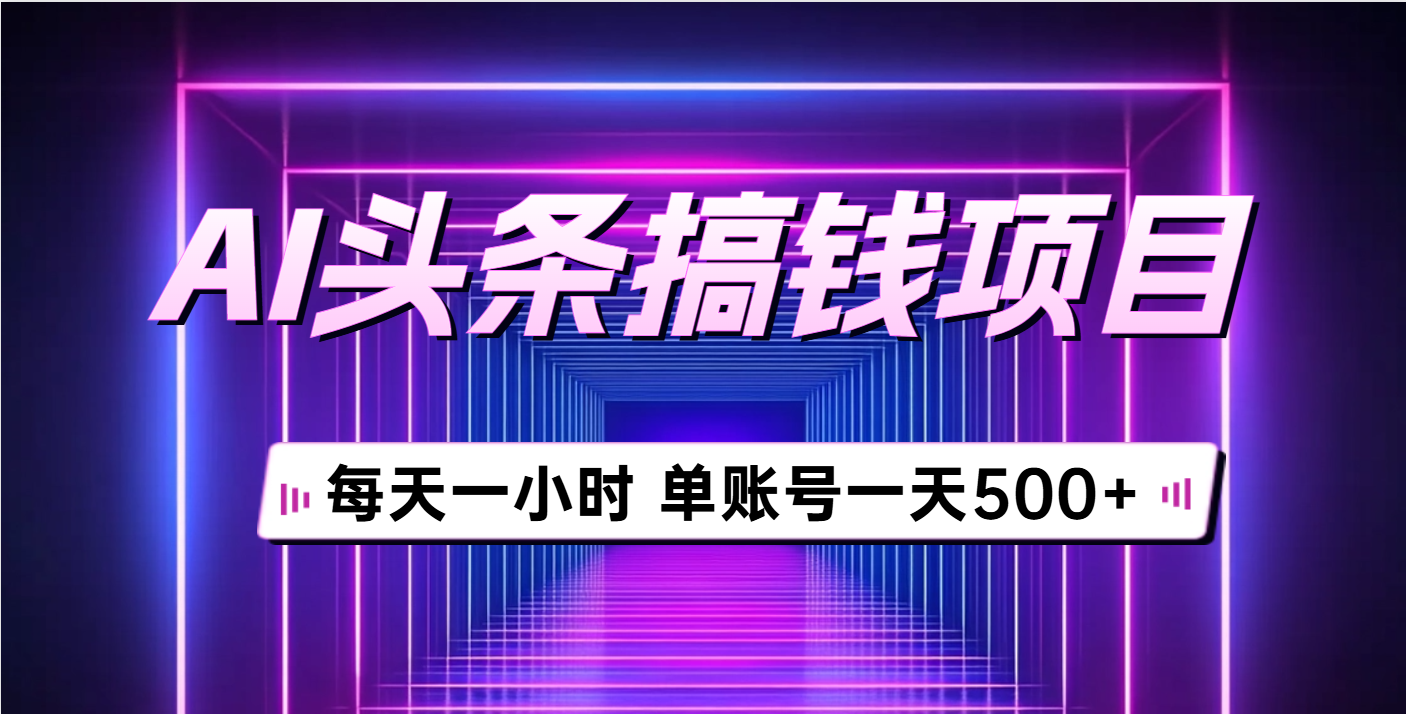 AI头条搞钱项目，每天一小时，单账号可入500+去创吧-网创项目资源站-副业项目-创业项目-搞钱项目黑蛋搞钱