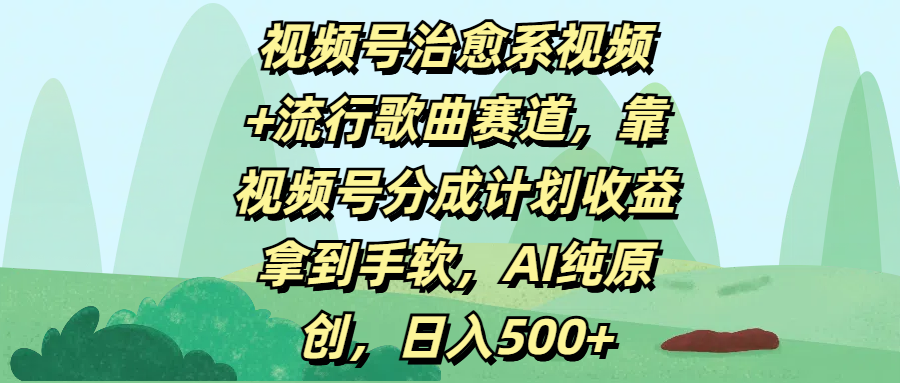 视频号治愈系视频+流行歌曲赛道，靠视频号分成计划收益拿到手软，AI纯原创，日入500+去创吧-网创项目资源站-副业项目-创业项目-搞钱项目黑蛋搞钱