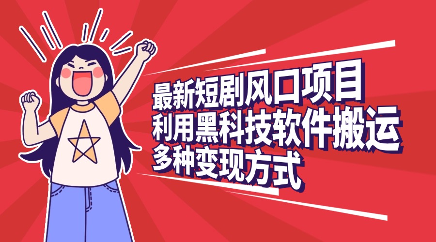 最新短剧风口项目，利用黑科技软件搬运，多种变现方式去创吧-网创项目资源站-副业项目-创业项目-搞钱项目黑蛋搞钱