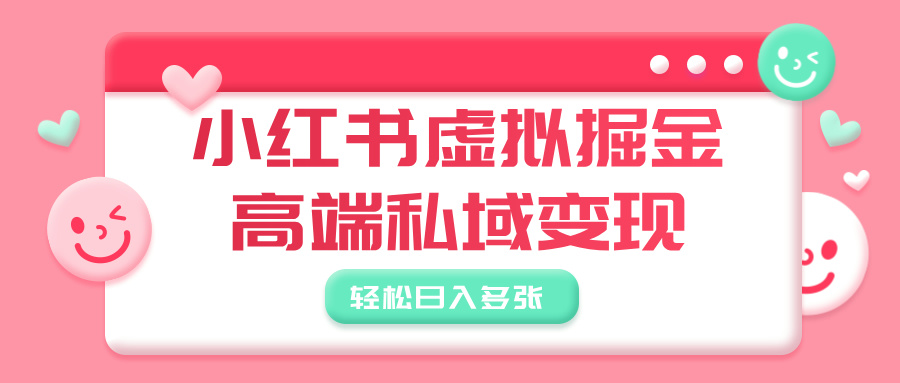 小红书虚拟掘金，高端私域变现，轻松日入多张去创吧-网创项目资源站-副业项目-创业项目-搞钱项目黑蛋搞钱