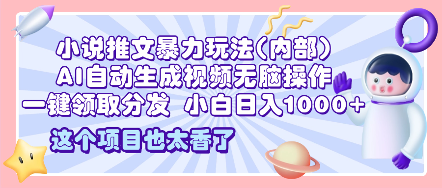 2025小说推文暴力玩法(内部)，AI自动生成视频无脑操作，一键领取分发，小白日入1000+去创吧-网创项目资源站-副业项目-创业项目-搞钱项目黑蛋搞钱