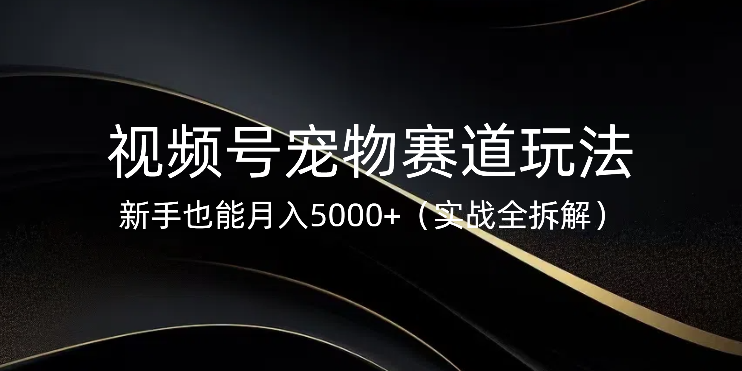 视频号宠物赛道玩法，新手也能月入5000+（实战全拆解）去创吧-网创项目资源站-副业项目-创业项目-搞钱项目黑蛋搞钱