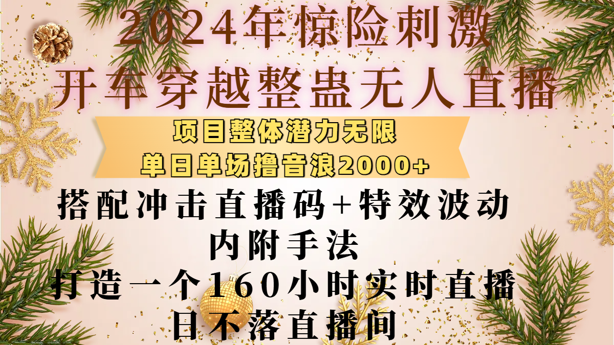 2024年惊险刺激开车穿越整蛊无人直播，项目整体也是潜力无限，单日单场撸音浪2000+，搭配冲击直播码+特效波动的内附手法，打造一个160小时实时直播日不落直播间去创吧-网创项目资源站-副业项目-创业项目-搞钱项目黑蛋搞钱