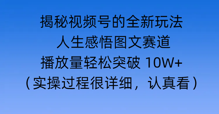 揭秘视频号的全新玩法 —— 人生感悟图文赛道去创吧-网创项目资源站-副业项目-创业项目-搞钱项目黑蛋搞钱