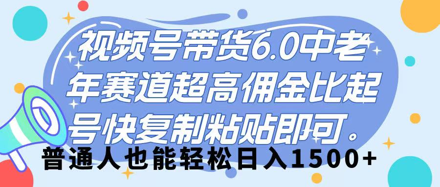 视频号带货 6.0，中老年赛道，超高佣金比，起号快，复制粘贴即可，普通人也能轻松日入 1500➕去创吧-网创项目资源站-副业项目-创业项目-搞钱项目黑蛋搞钱