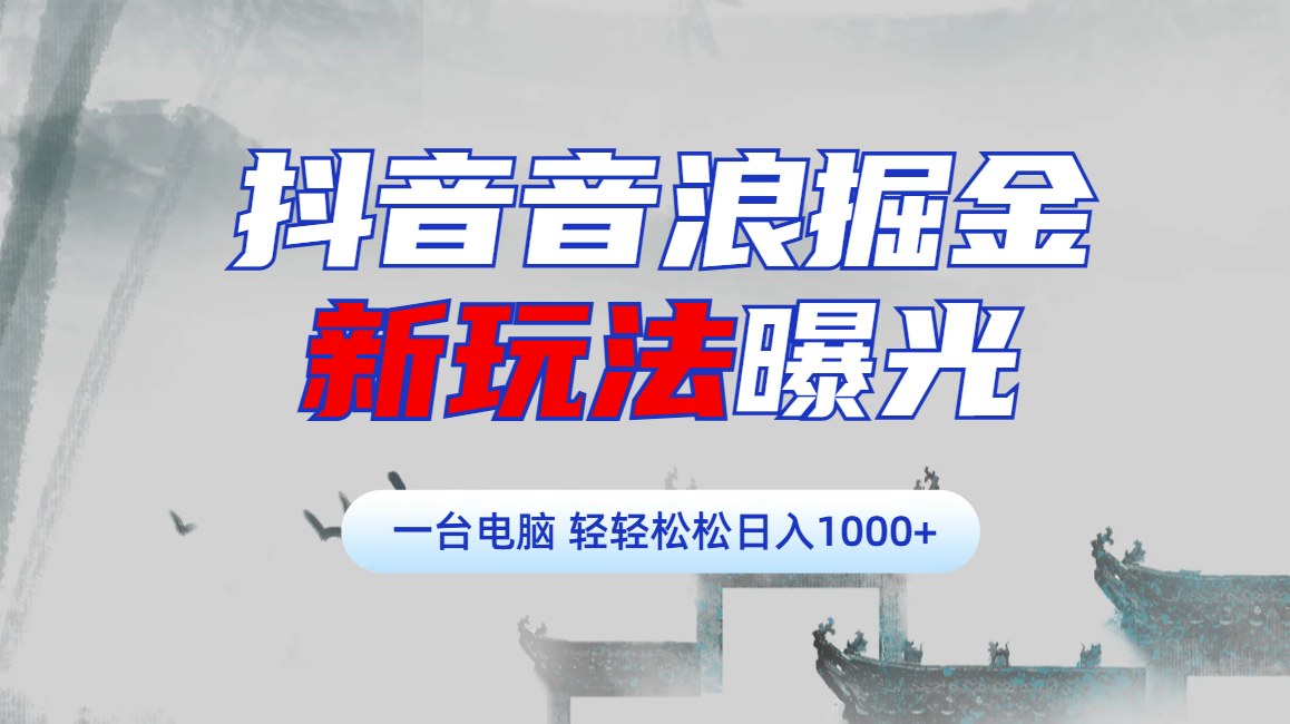 抖音音浪掘金，新玩法曝光学员轻松日入1000+去创吧-网创项目资源站-副业项目-创业项目-搞钱项目黑蛋搞钱