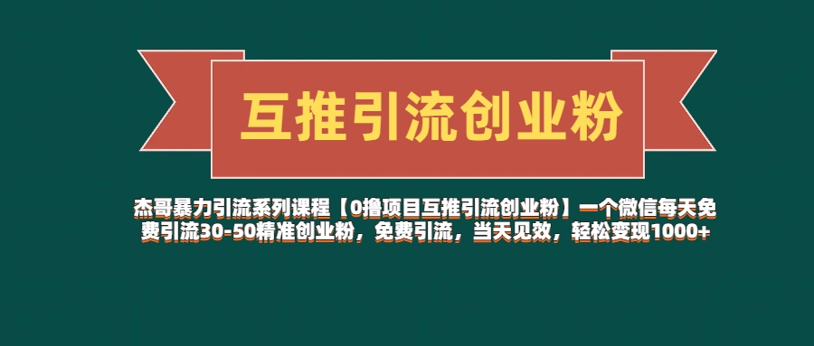 杰哥暴力引流系列课程【0撸项目互推引流创业粉】一个微信每天免费引流30-50精准创业粉，免费引流，当天见效，轻松变现1000+去创吧-网创项目资源站-副业项目-创业项目-搞钱项目黑蛋搞钱