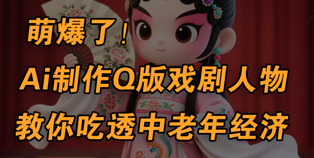 用Ai制作Q版戏剧人物，手把手教你吃透中老年经济，5分钟一个成品，多渠道变现去创吧-网创项目资源站-副业项目-创业项目-搞钱项目黑蛋搞钱