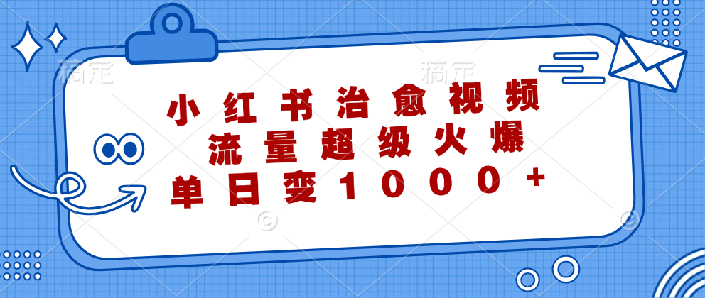 小红书治愈视频，流量超级火爆，单日变现1000+去创吧-网创项目资源站-副业项目-创业项目-搞钱项目黑蛋搞钱