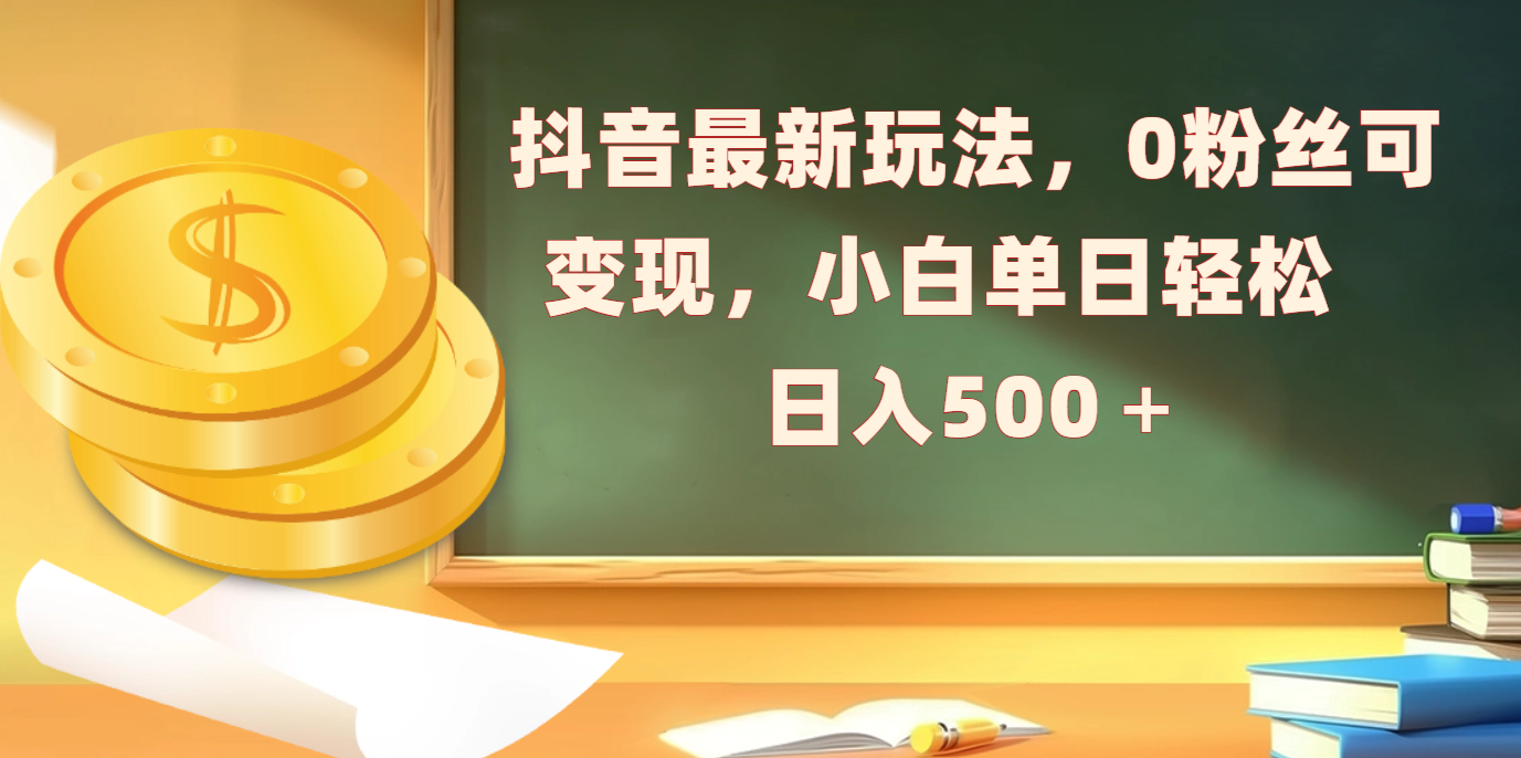 抖音最新玩法，0粉丝可变现，小白单日轻松日入500＋去创吧-网创项目资源站-副业项目-创业项目-搞钱项目黑蛋搞钱