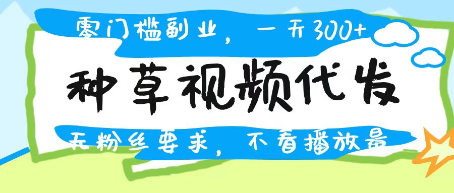 种草视频代发，无门槛日入300+，无粉丝要求，不看播放量去创吧-网创项目资源站-副业项目-创业项目-搞钱项目黑蛋搞钱
