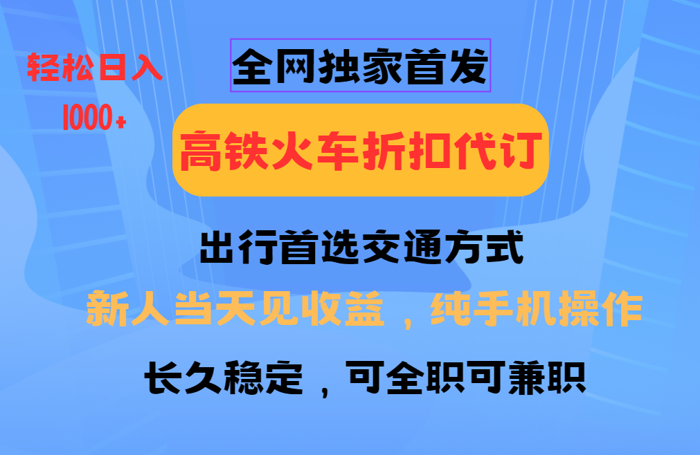 全网独家首发   全国高铁火车折扣代订   新手当日变现  纯手机操作 日入1000+去创吧-网创项目资源站-副业项目-创业项目-搞钱项目黑蛋搞钱