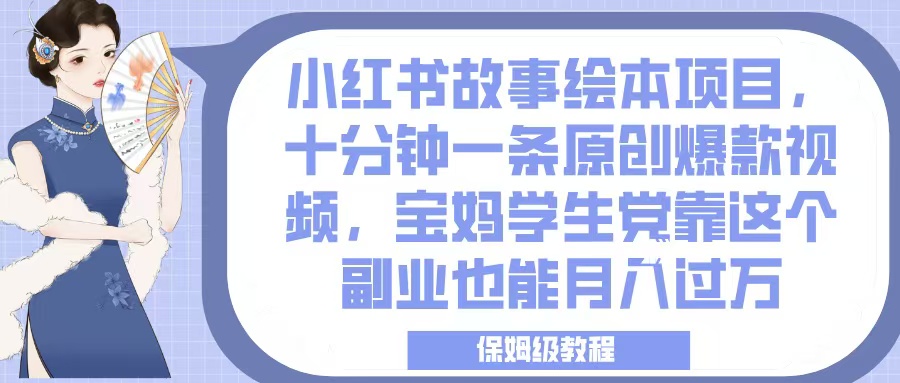 小红书故事绘本项目，十分钟一条原创爆款视频，宝妈学生党靠这个副业也能月入过万，保姆级教程去创吧-网创项目资源站-副业项目-创业项目-搞钱项目黑蛋搞钱