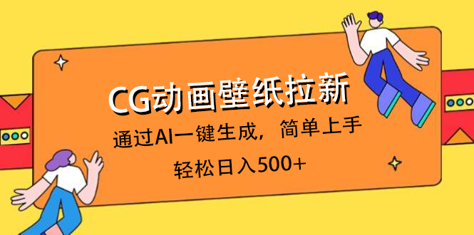 CG动画壁纸拉新，通过AI一键生成，简单上手，轻松日入500+去创吧-网创项目资源站-副业项目-创业项目-搞钱项目黑蛋搞钱