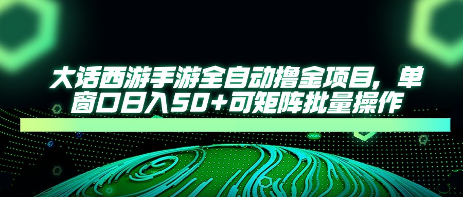 大话西游全自动撸金，单窗口日入50+可矩阵批量操作去创吧-网创项目资源站-副业项目-创业项目-搞钱项目黑蛋搞钱