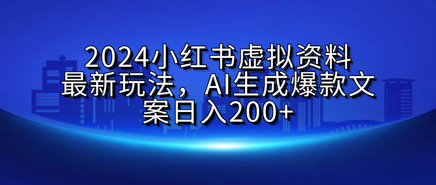 2024小红书虚拟资料最新玩法，AI生成爆款文案日入200+去创吧-网创项目资源站-副业项目-创业项目-搞钱项目黑蛋搞钱