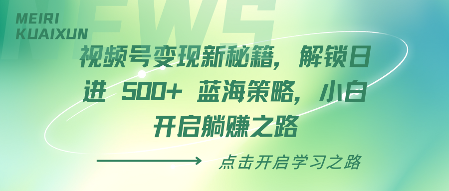 视频号变现新秘籍，解锁日进 500+ 蓝海策略，小白开启躺赚之路去创吧-网创项目资源站-副业项目-创业项目-搞钱项目黑蛋搞钱