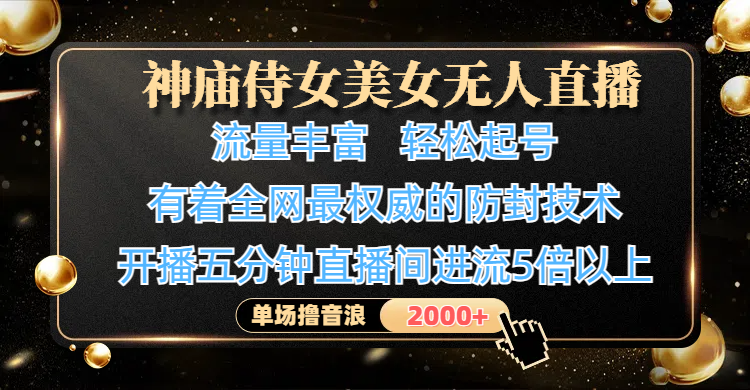 神庙侍女美女无人直播，流量丰富、轻松起号，有着全网最权威的防封技术、4K超高清素材画质，开播五分钟直播间进流5倍以上，单场撸音浪2000+去创吧-网创项目资源站-副业项目-创业项目-搞钱项目黑蛋搞钱