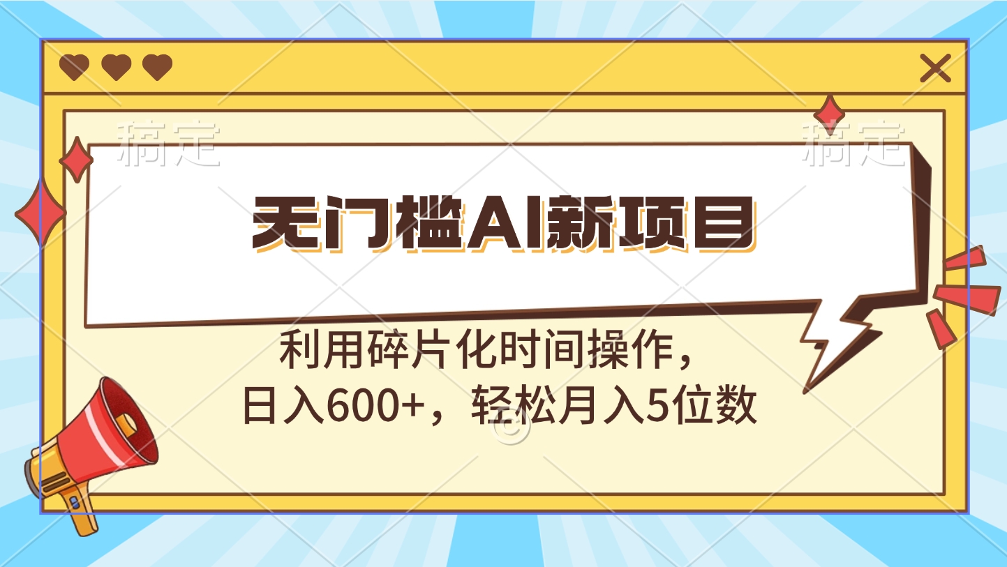 无门槛AI新项目，利用碎片化时间操作，日入600+，轻松月入5位数去创吧-网创项目资源站-副业项目-创业项目-搞钱项目黑蛋搞钱