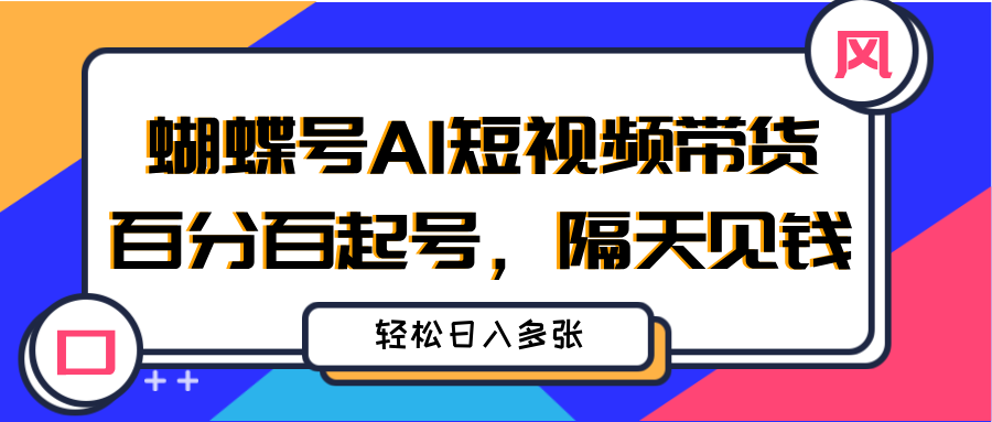 蝴蝶号AI短视频带货，百分百起号，隔天见钱，轻松日入多张去创吧-网创项目资源站-副业项目-创业项目-搞钱项目黑蛋搞钱