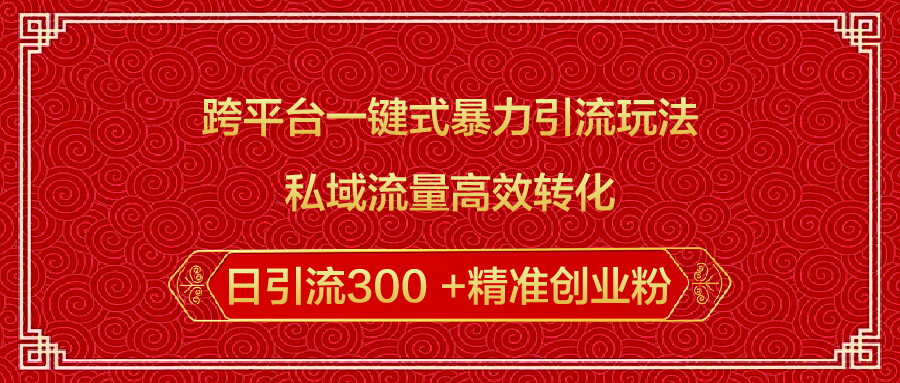 跨平台一键式暴力引流玩法，私域流量高效转化日引流300 +精准创业粉去创吧-网创项目资源站-副业项目-创业项目-搞钱项目黑蛋搞钱