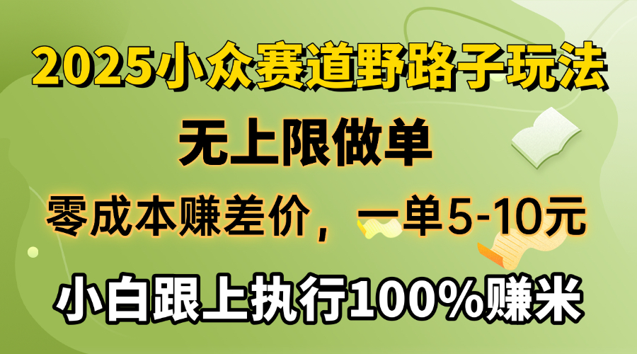 2025小众赛道，无上限做单，零成本赚差价，一单5-10元，小白跟上执行100%赚米去创吧-网创项目资源站-副业项目-创业项目-搞钱项目黑蛋搞钱