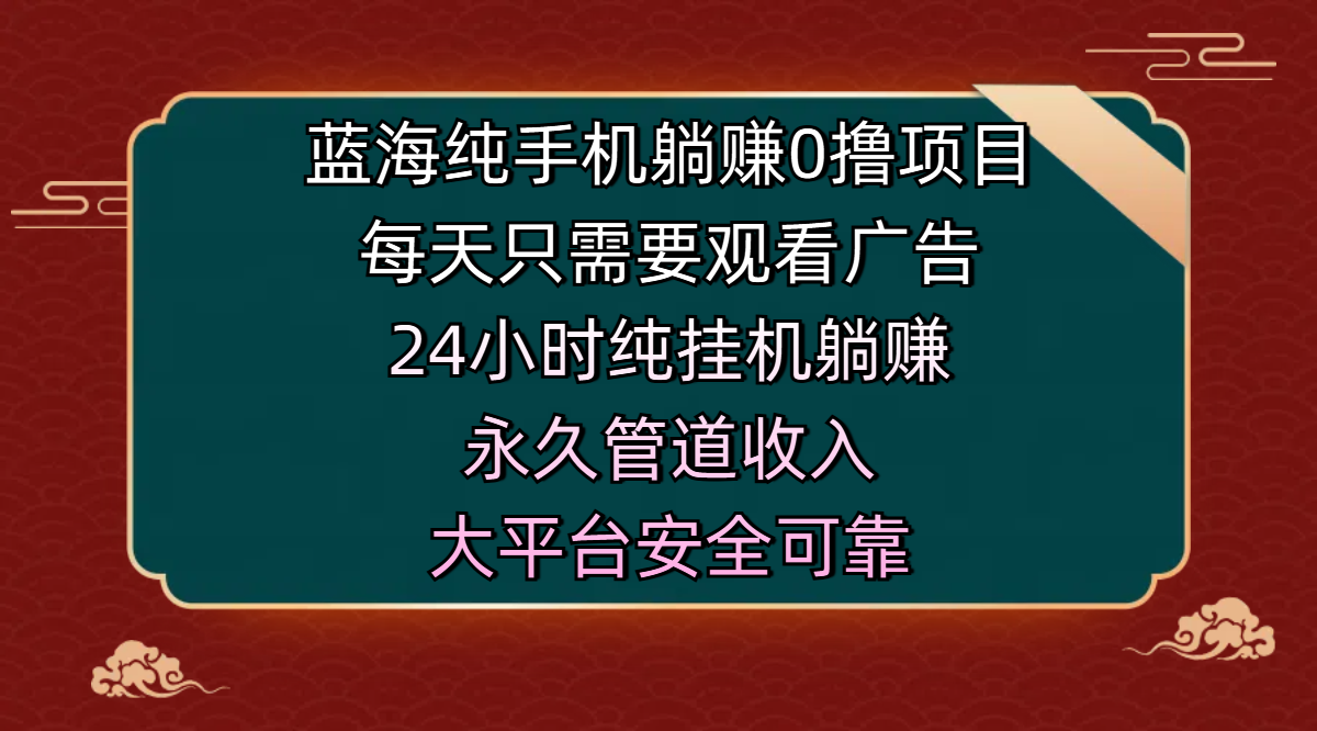 蓝海纯手机躺赚0撸项目，每天只需要观看广告，24小时纯挂机躺赚，永久管道收入，主业副业的绝佳选择，大平台安全可靠去创吧-网创项目资源站-副业项目-创业项目-搞钱项目黑蛋搞钱