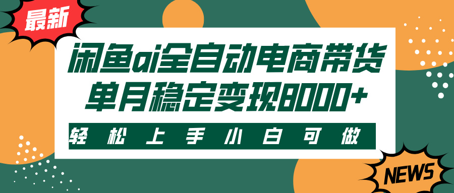 闲鱼ai全自动电商带货，轻松上手，小白可做，单月稳定变现8000+去创吧-网创项目资源站-副业项目-创业项目-搞钱项目黑蛋搞钱