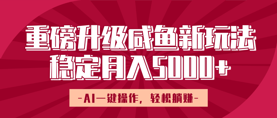 重磅升级咸鱼新玩法，AI一键操作，轻松躺赚，稳定月入5000+去创吧-网创项目资源站-副业项目-创业项目-搞钱项目黑蛋搞钱