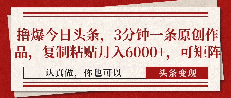 撸爆今日头条，3分钟一条原创作品，复制粘贴月入6000+，可矩阵去创吧-网创项目资源站-副业项目-创业项目-搞钱项目黑蛋搞钱