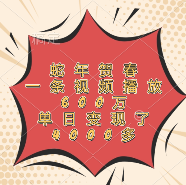 蛇年贺春，一条视频播放600万，单日变现了4000多去创吧-网创项目资源站-副业项目-创业项目-搞钱项目黑蛋搞钱