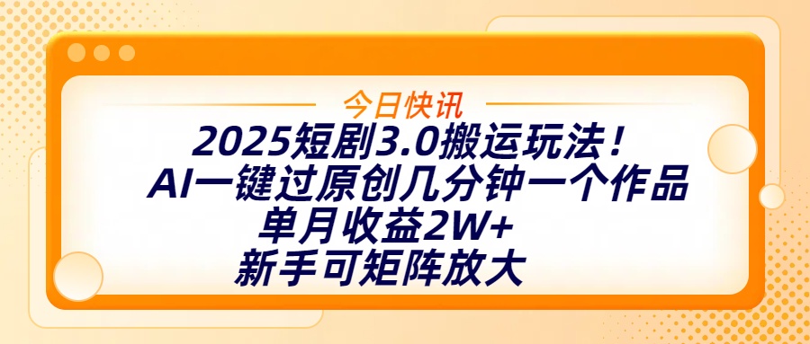 2025短剧3.0搬运玩法！AI一键过原创，几分钟一个作品，单月收益2W+，新手可矩阵放大去创吧-网创项目资源站-副业项目-创业项目-搞钱项目黑蛋搞钱