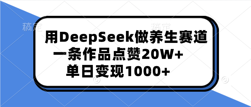 用DeepSeek做养生赛道，一条作品点赞20W+，单日变现1000+去创吧-网创项目资源站-副业项目-创业项目-搞钱项目黑蛋搞钱
