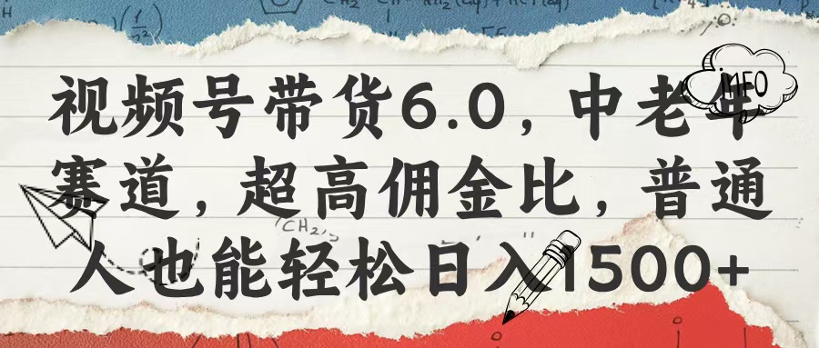 视频号带货6.0，中老年赛道，超高佣金比，普通人也能轻松日入1500+去创吧-网创项目资源站-副业项目-创业项目-搞钱项目黑蛋搞钱