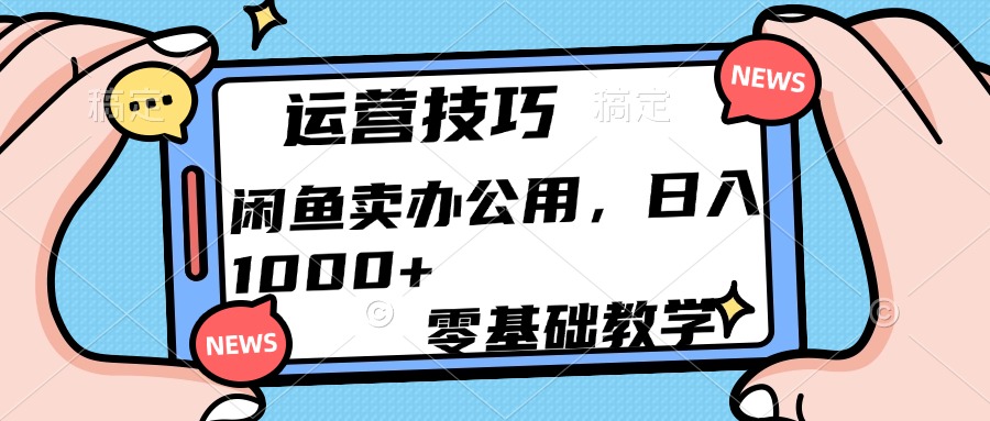 运营技巧！闲鱼卖办公用品日入1000+去创吧-网创项目资源站-副业项目-创业项目-搞钱项目黑蛋搞钱