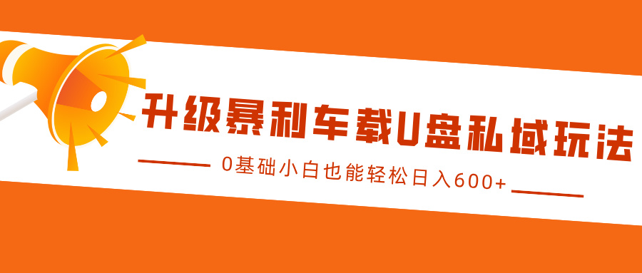 升级暴利车载U盘私域玩法，0基础小白也能轻松日入600+去创吧-网创项目资源站-副业项目-创业项目-搞钱项目黑蛋搞钱