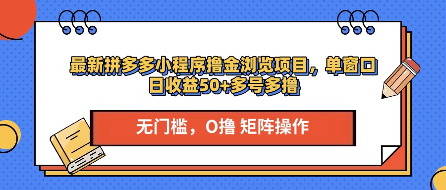 最新拼多多小程序撸金浏览项目，单窗口日收益50+多号多撸去创吧-网创项目资源站-副业项目-创业项目-搞钱项目黑蛋搞钱