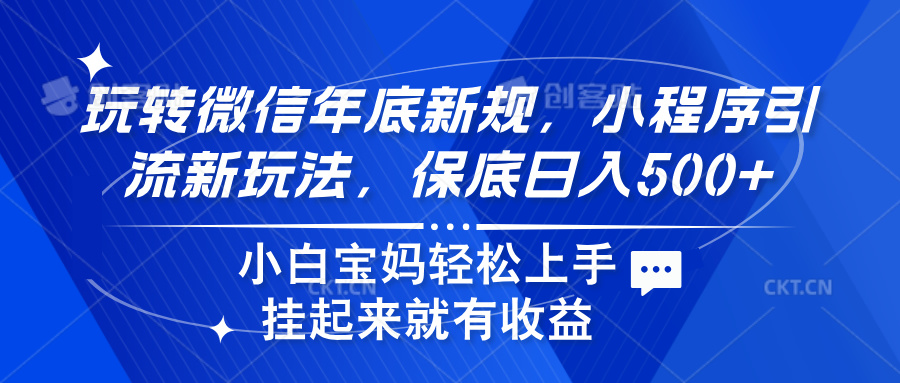 玩转微信年底新规，小程序引流新玩法，保底日入500+去创吧-网创项目资源站-副业项目-创业项目-搞钱项目黑蛋搞钱