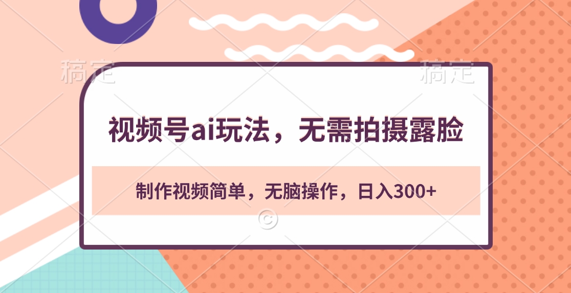 视频号ai玩法，无需拍摄露脸，制作视频简单，无脑操作，日入300+去创吧-网创项目资源站-副业项目-创业项目-搞钱项目黑蛋搞钱