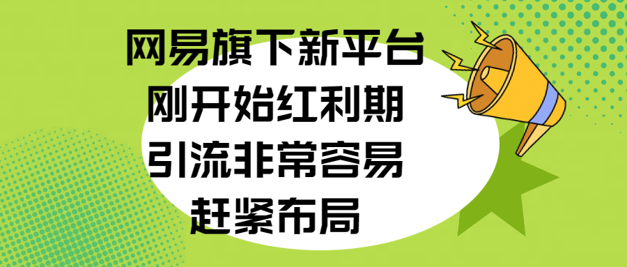 网易旗下新平台，刚开始红利期，引流非常容易，赶紧布局去创吧-网创项目资源站-副业项目-创业项目-搞钱项目黑蛋搞钱