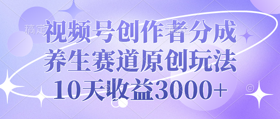 视频号创作者分成，养生赛道原创玩法，10天收益3000+去创吧-网创项目资源站-副业项目-创业项目-搞钱项目黑蛋搞钱