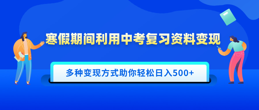 寒假期间利用中考复习资料变现，一部手机即可操作，多种变现方式助你轻松日入500+去创吧-网创项目资源站-副业项目-创业项目-搞钱项目黑蛋搞钱