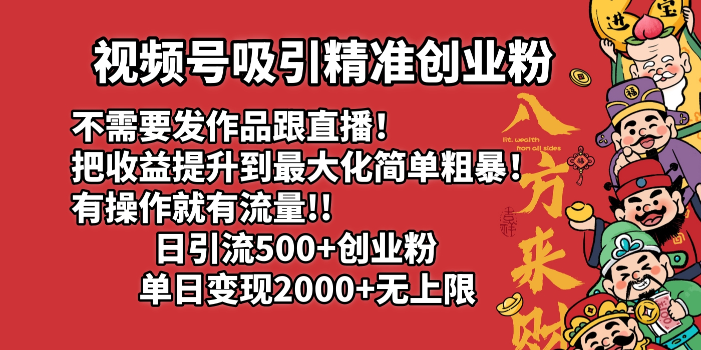 视频号吸引精准创业粉!不需要发作品跟直播！把收益提升到最大化，简单粗暴！有操作就有流量！日引500+创业粉，单日变现2000+无上限去创吧-网创项目资源站-副业项目-创业项目-搞钱项目黑蛋搞钱
