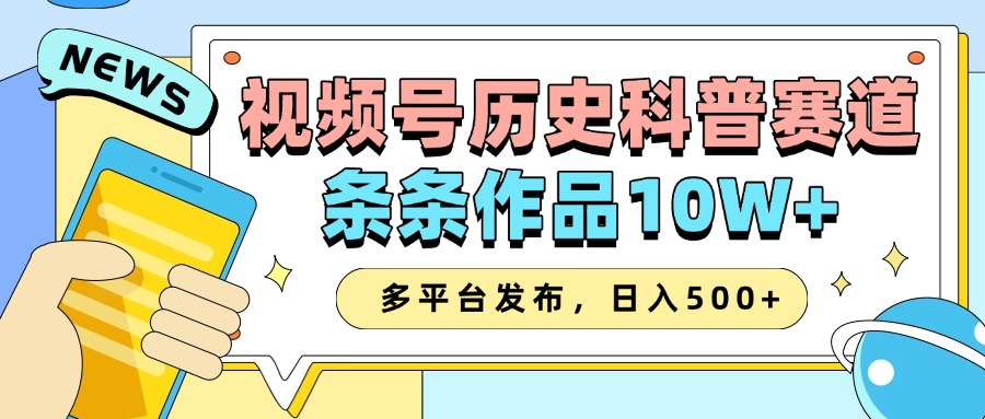 2025视频号历史科普赛道，AI一键生成，条条作品10W+，多平台发布，收益翻倍去创吧-网创项目资源站-副业项目-创业项目-搞钱项目黑蛋搞钱