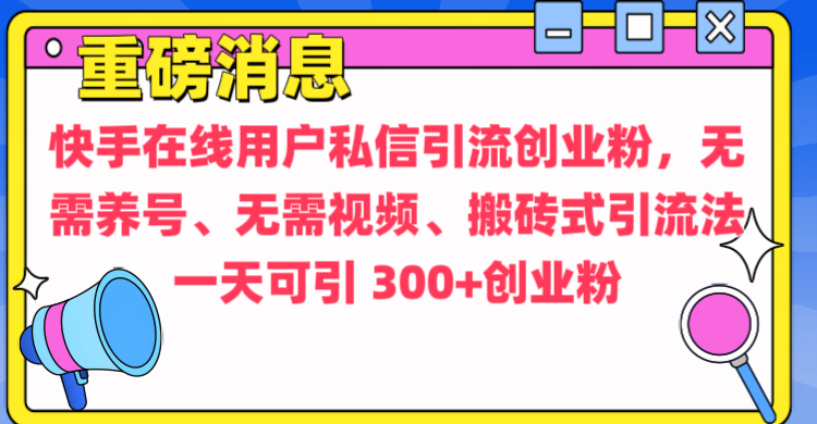 通过给快手在线用户私信引流创业粉，无需养号、无需视频、搬砖式引流法，一天可引300+创业粉去创吧-网创项目资源站-副业项目-创业项目-搞钱项目黑蛋搞钱