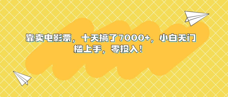 靠卖电影票，十天搞了7000+，小白无门槛上手，零投入！去创吧-网创项目资源站-副业项目-创业项目-搞钱项目黑蛋搞钱