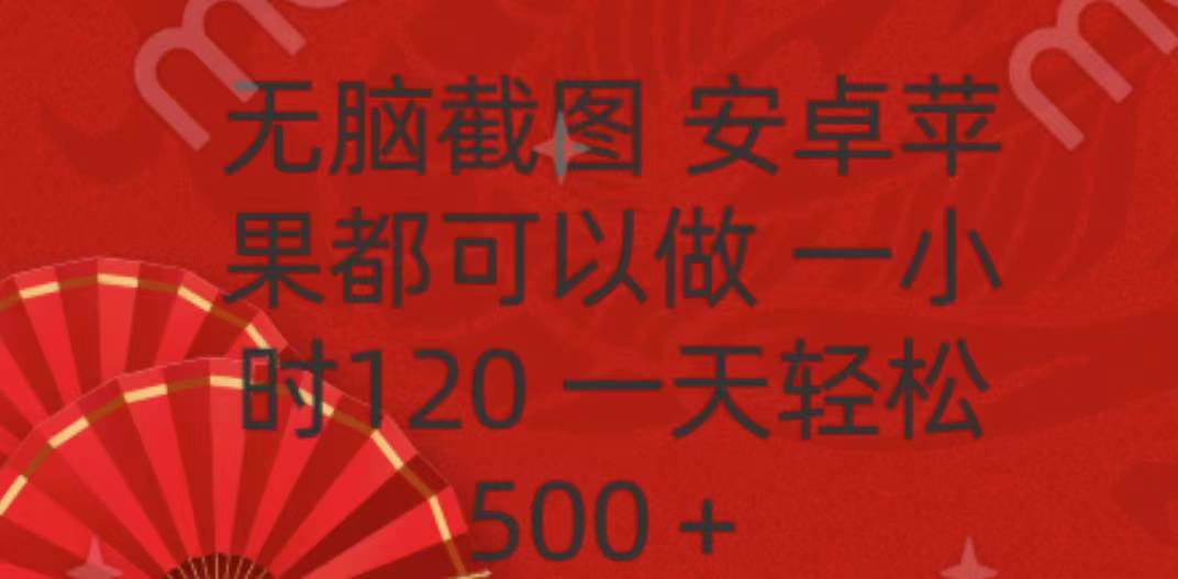 无脑截图，安卓苹果都可以做，一小时120，一天轻松500+去创吧-网创项目资源站-副业项目-创业项目-搞钱项目黑蛋搞钱